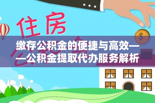 阿拉尔缴存公积金的便捷与高效——公积金提取代办服务解析