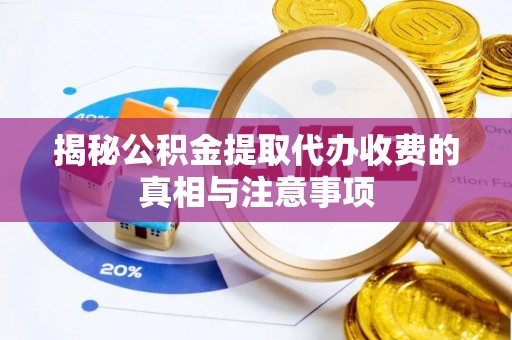 阿拉尔揭秘公积金提取代办收费的真相与注意事项