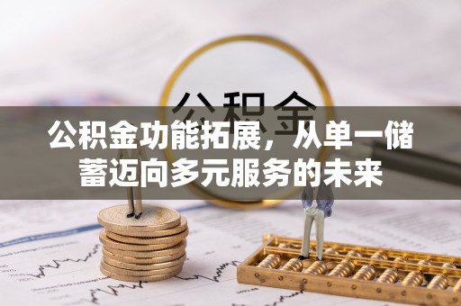阿拉尔公积金功能拓展，从单一储蓄迈向多元服务的未来