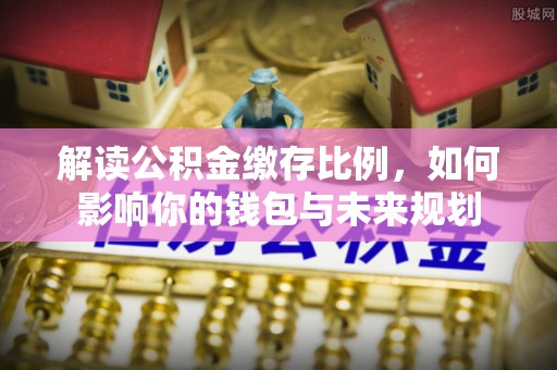 阿拉尔解读公积金缴存比例，如何影响你的钱包与未来规划