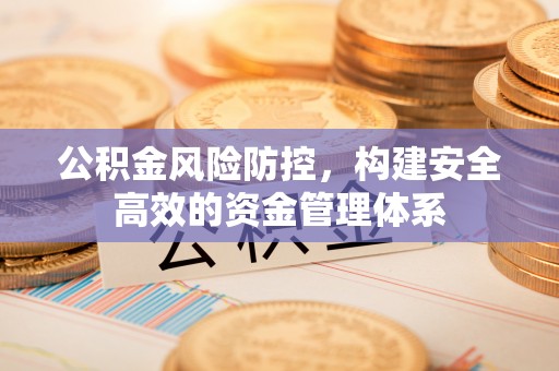 阿拉尔公积金风险防控，构建安全高效的资金管理体系
