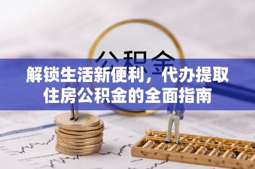 阿拉尔解锁生活新便利，代办提取住房公积金的全面指南
