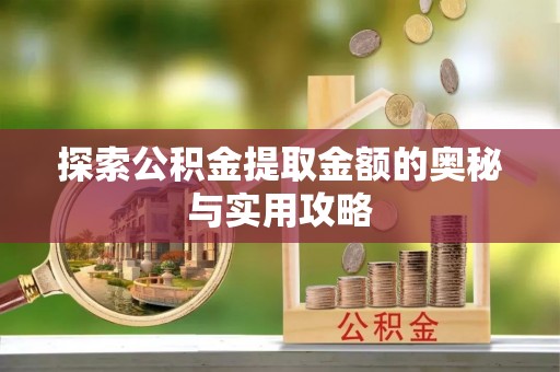 阿拉尔探索公积金提取金额的奥秘与实用攻略
