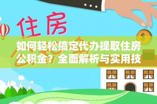阿拉尔如何轻松搞定代办提取住房公积金？全面解析与实用技巧
