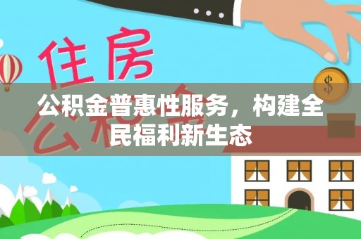 阿拉尔公积金普惠性服务，构建全民福利新生态