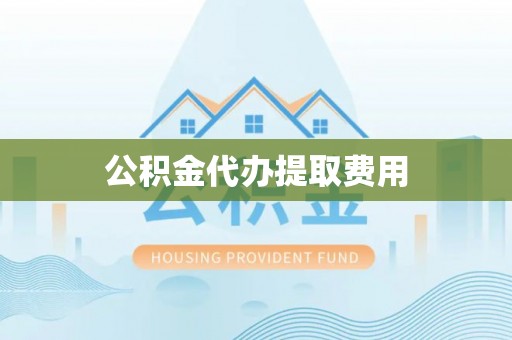 阿拉尔公积金代办提取费用