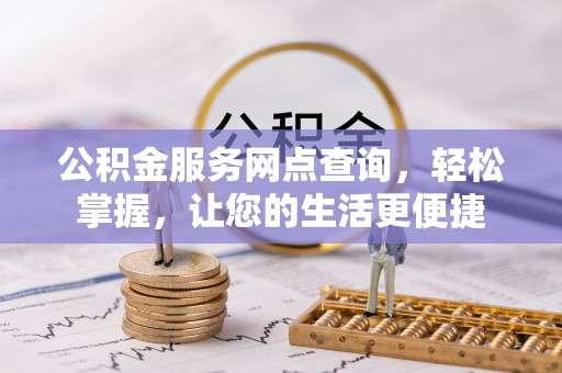 阿拉尔公积金服务网点查询，轻松掌握，让您的生活更便捷