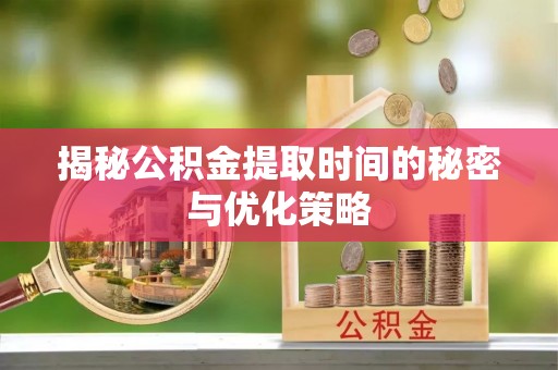 阿拉尔揭秘公积金提取时间的秘密与优化策略