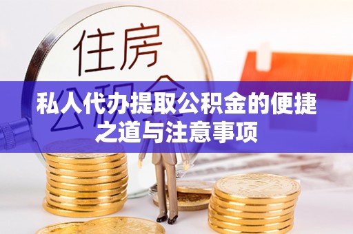 阿拉尔私人代办提取公积金的便捷之道与注意事项