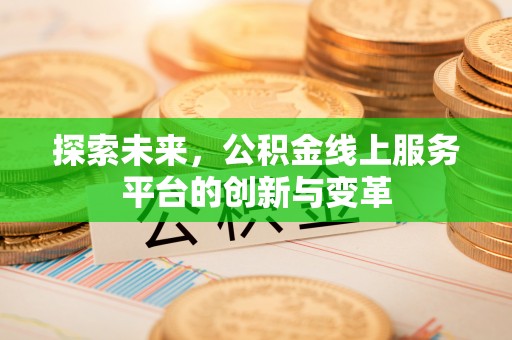 阿拉尔探索未来，公积金线上服务平台的创新与变革