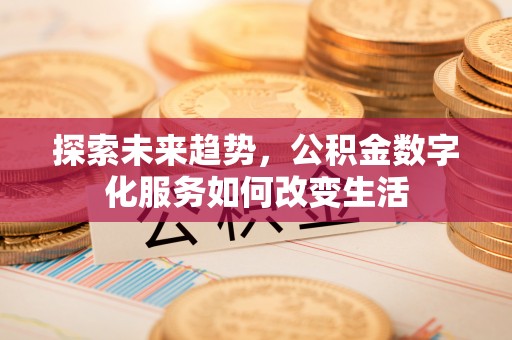 阿拉尔探索未来趋势，公积金数字化服务如何改变生活