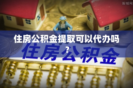 阿拉尔住房公积金提取可以代办吗？