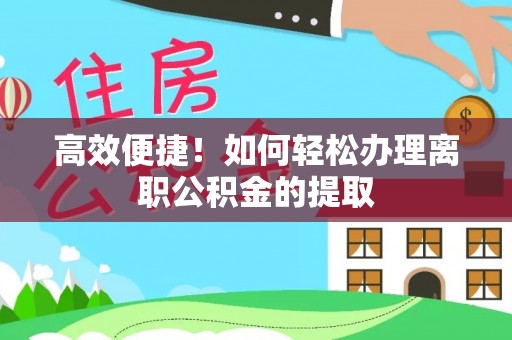 阿拉尔高效便捷！如何轻松办理离职公积金的提取