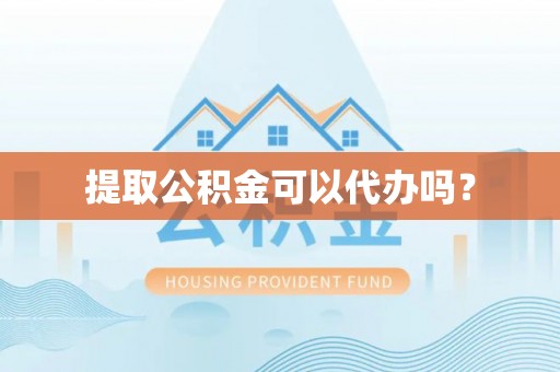 阿拉尔提取公积金可以代办吗？