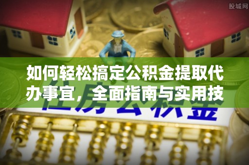 阿拉尔如何轻松搞定公积金提取代办事宜，全面指南与实用技巧