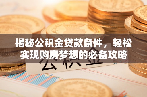 阿拉尔揭秘公积金贷款条件，轻松实现购房梦想的必备攻略