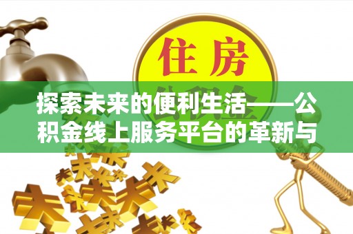 阿拉尔探索未来的便利生活——公积金线上服务平台的革新与影响
