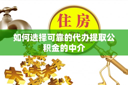 阿拉尔如何选择可靠的代办提取公积金的中介