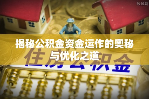 阿拉尔揭秘公积金资金运作的奥秘与优化之道