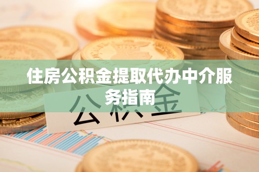 阿拉尔住房公积金提取代办中介服务指南