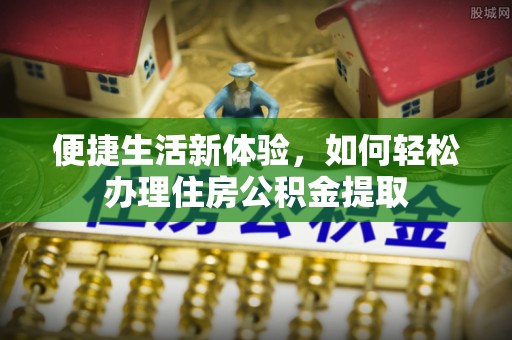 阿拉尔便捷生活新体验，如何轻松办理住房公积金提取