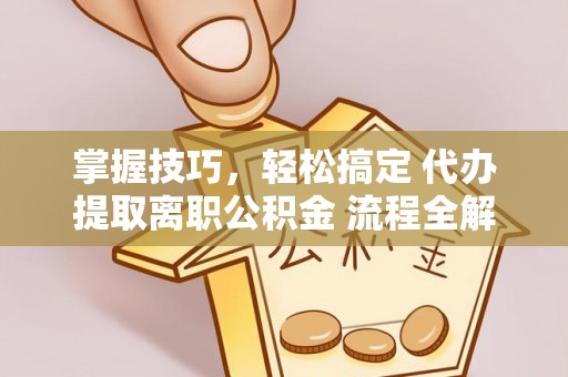 阿拉尔掌握技巧，轻松搞定 代办提取离职公积金 流程全解析