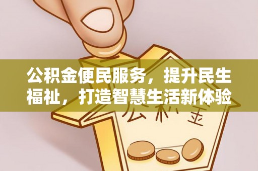阿拉尔公积金便民服务，提升民生福祉，打造智慧生活新体验