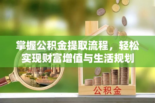 阿拉尔掌握公积金提取流程，轻松实现财富增值与生活规划