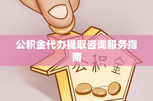 阿拉尔公积金代办提取咨询服务指南