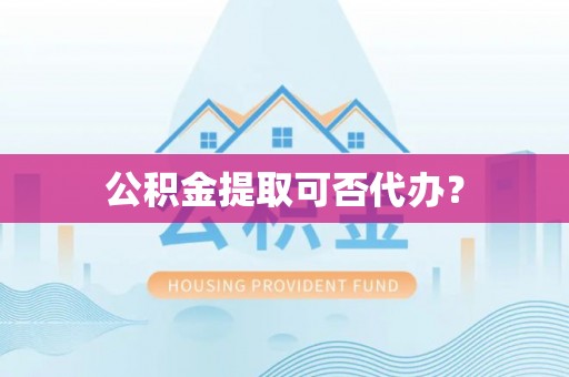 阿拉尔公积金提取可否代办？