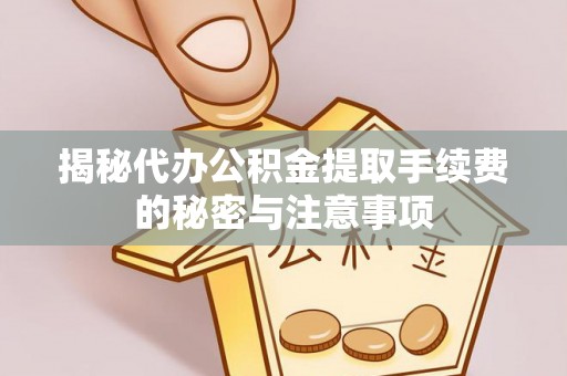 阿拉尔揭秘代办公积金提取手续费的秘密与注意事项