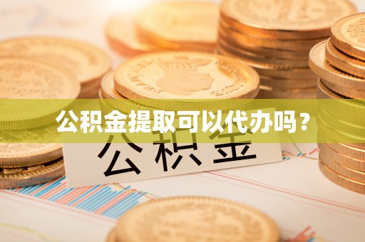 阿拉尔公积金提取可以代办吗？
