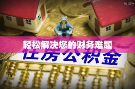 阿拉尔轻松解决您的财务难题