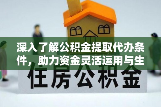 阿拉尔深入了解公积金提取代办条件，助力资金灵活运用与生活规划
