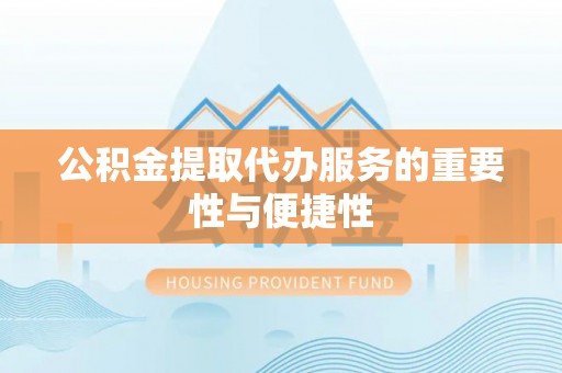 阿拉尔公积金提取代办服务的重要性与便捷性