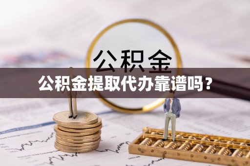 阿拉尔公积金提取代办靠谱吗？