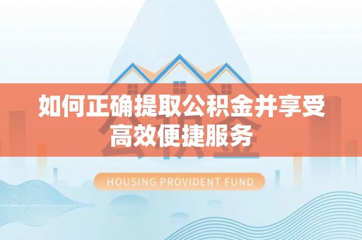 阿拉尔如何正确提取公积金并享受高效便捷服务