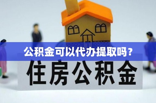 阿拉尔公积金可以代办提取吗？