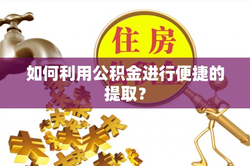 阿拉尔如何利用公积金进行便捷的提取？
