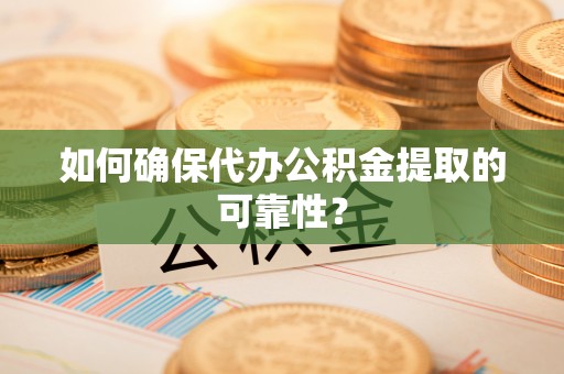 阿拉尔如何确保代办公积金提取的可靠性？