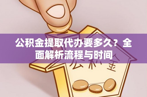阿拉尔公积金提取代办要多久？全面解析流程与时间