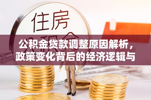 阿拉尔公积金贷款调整原因解析，政策变化背后的经济逻辑与民生考量